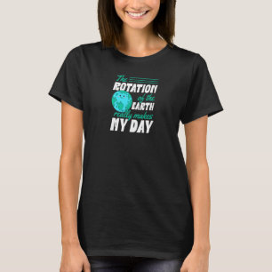 The Rotation Of The Earth Really Makes My Day Eart T-Shirt