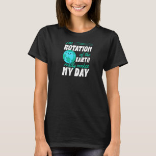 The Rotation Of The Earth Really Makes My Day Eart T-Shirt