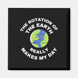 The Rotation Of The Earth Really Makes My Day Funn Magnet