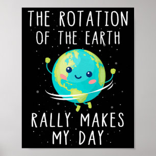 The Rotation Of The Earth Really Makes My Day Poster