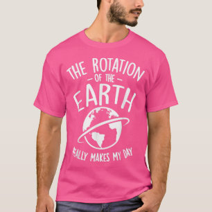The Rotation Of The Earth Really Makes My Day Scie T-Shirt