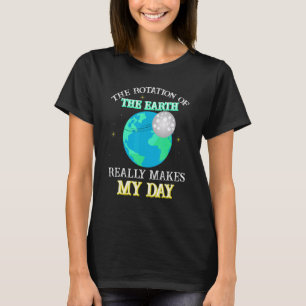 The Rotation Of The Earth Really Makes My Day Scie T-Shirt
