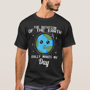 The Rotation Of The Earth Really Makes My Day T-Shirt