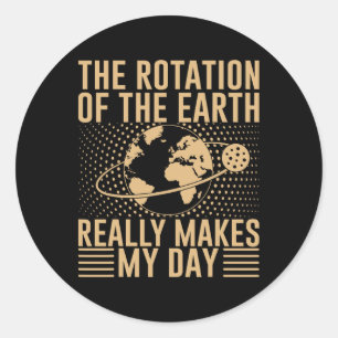 The Rotation On The Earth Really Makes My Day  Classic Round Sticker