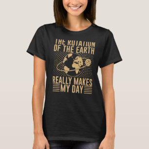 The Rotation On The Earth Really Makes My Day Prem T-Shirt