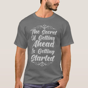 The Secret Of Getting Ahead Is Getting Started T-Shirt