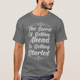 The Secret Of Getting Ahead Is Getting Started T-Shirt