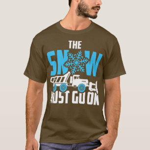 The Snow Must Go On Snow Plough Truck Driver T-Shirt