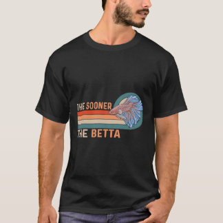 The Sooner The Betta For A Betta Fish Expert Activ T-Shirt