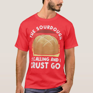 The Sourdough Is Calling And I Crust Go Bread Bak T-Shirt