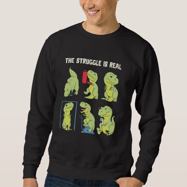 The Struggle Is Real Funny Dinosaur T-Rex Gym Work Sweatshirt (Front)