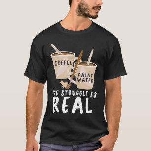 The Struggle is real Paint Water Coffee Handyman C T-Shirt