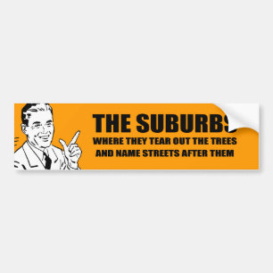 THE SUBURBS ARE WHERE THEY TEAR OUT TREES AND NAME BUMPER STICKER
