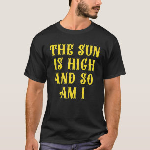 The Sun Is High And So Am I 9 T-Shirt