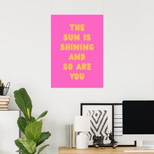 The sun is shining and so are you poster