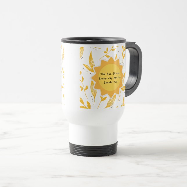 The Sun Shines Every Day And So Should You 8 Travel Mug (Front Right)