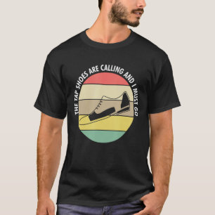 The Tap Shoes Are Calling And I Must Go Tap Dance T-Shirt