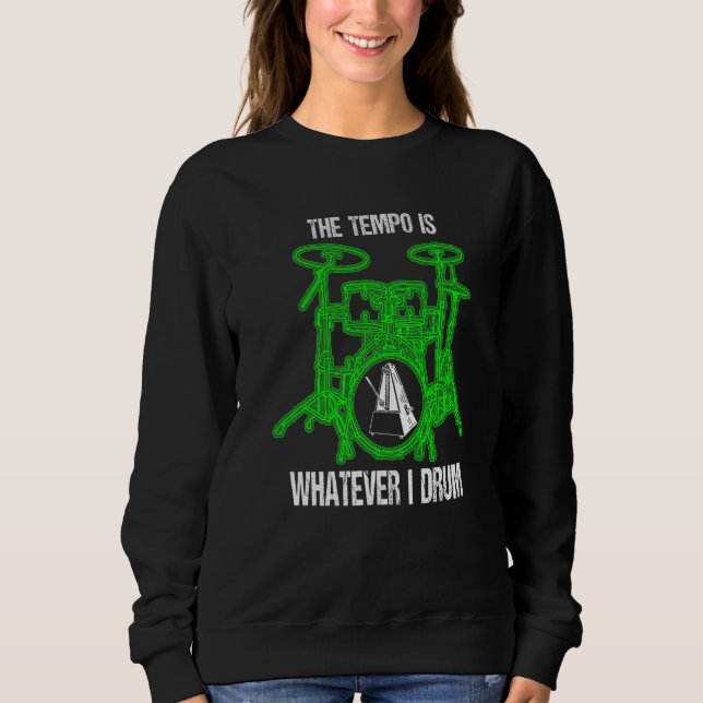 The Tempo Is Whatever I Drum Drummer Drum Set Sweatshirt (Front)