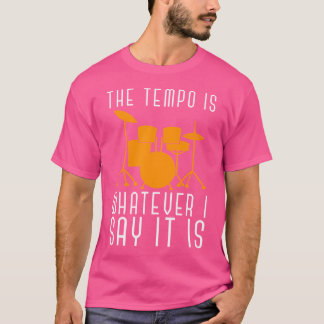 The Tempo Is Whatever I Say It Is Drummer Percussi T-Shirt