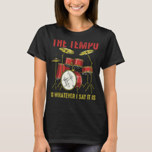 The Tempo Is Whatever I Say It Is Drumming Drummer T-Shirt