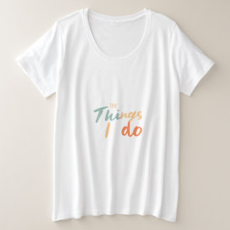 "The Things I Do." Plus Size T-Shirt