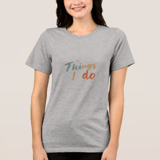 "The Things I Do." Tri-Blend Shirt