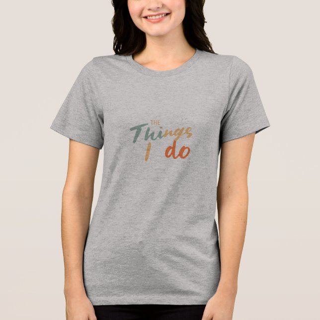 "The Things I Do." Tri-Blend Shirt (Front)