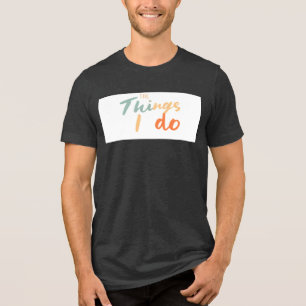 "The Things I Do." Tri-Blend Shirt