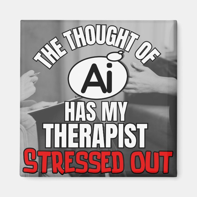 The Thought of AI has my Therapist Stressed Out Magnet (Front)