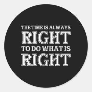 The Time Is Always Right To Do What Is Right  Classic Round Sticker