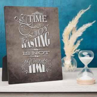 the time you enjoy wasting is not wasted time plaque