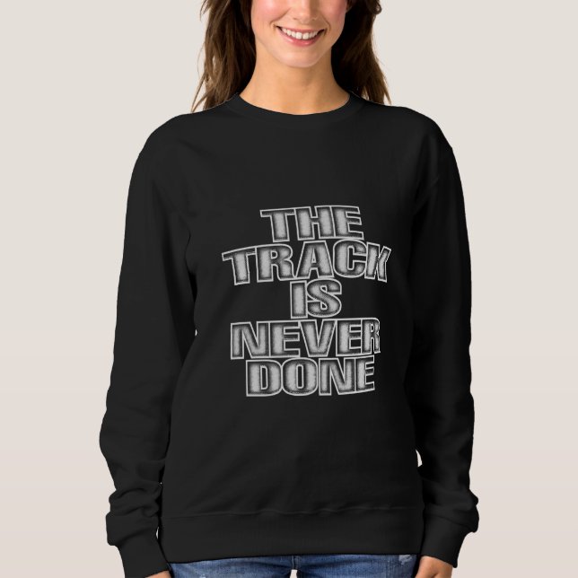 The Track Is Never Done   Sweatshirt (Front)