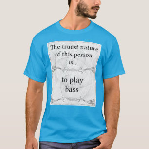 The truest nature... to play bass T-Shirt