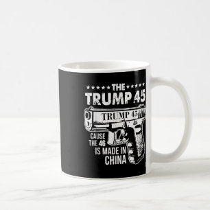 The Trump 45 Cause The 46 Is Made In China Coffee Mug