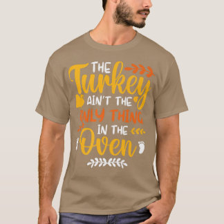 The Turkey Ain't the Only Thing in the Oven Pregna T-Shirt