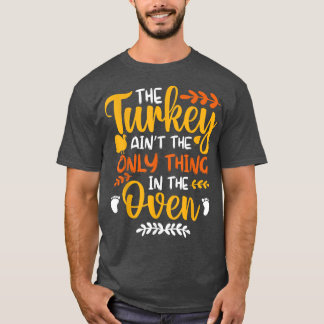 The Turkey Ain't the Only Thing in the Oven Pregna T-Shirt