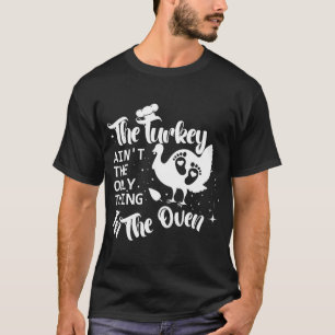 The Turkey Is Not The Only In The OvenPregnancy an T-Shirt