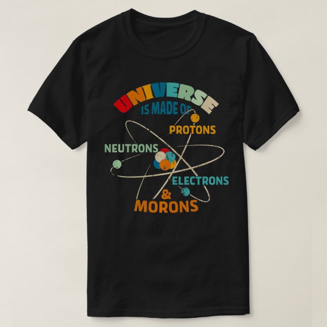 The Universe is Made of Protons Neutrons Electrons T-Shirt (Design Front)
