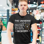 The Universe Is Made Of Protons Neutrons Morons T-Shirt<br><div class="desc">The Universe Is Made Of Protons Neutrons Electrons and Morons Physics Lovers</div>