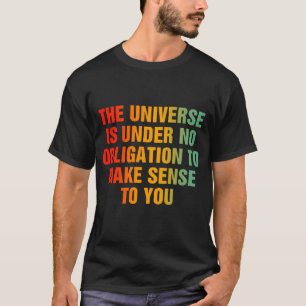 The Universe Is Under No Obligation To Make Sense T-Shirt