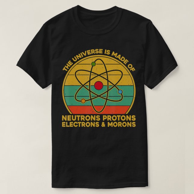 The Universe Neutrons Protons Electrons Morons  T-Shirt (Design Front)