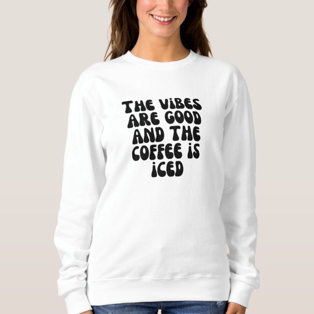 The vibes are good and the coffee is iced sweatshirt (Front)