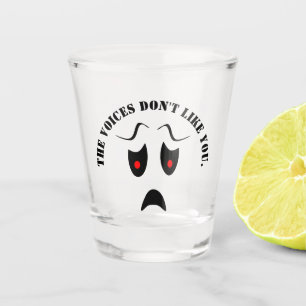 The voices don't like you. shot glass