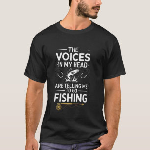The voices in my head are telling me to go fishing T-Shirt