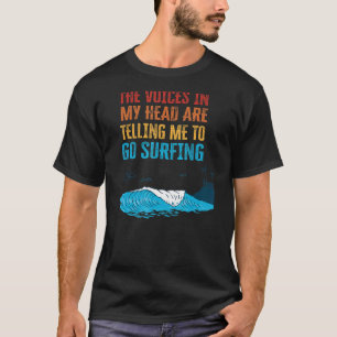 The Voices In My Head Are Telling Me To Go Surfing T-Shirt