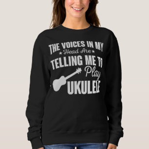 The Voices In My Head Are Telling Me To Play Ukule Sweatshirt