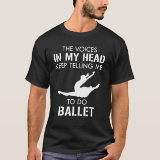 The Voices In My Head Keep Telling Me To Do Ballet T-Shirt