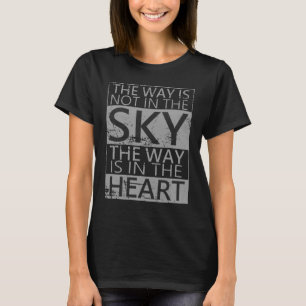 The way is not in the sky, the way is in the heart T-Shirt