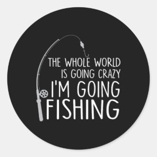 The Whole World Is Going Crazy - I'm Going Fishing Classic Round Sticker