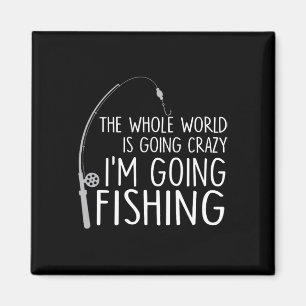The Whole World Is Going Crazy - I'm Going Fishing Magnet
